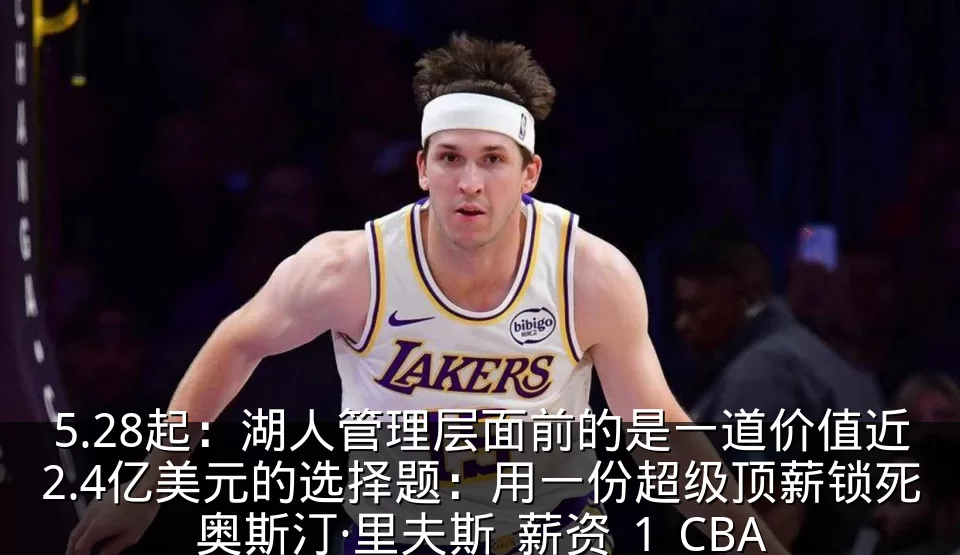 5.28起:湖人管理层面前的是一道价值近2.4亿美元的选择题:用一份超级顶薪锁死奥斯汀·里夫斯_薪资_1_CBA