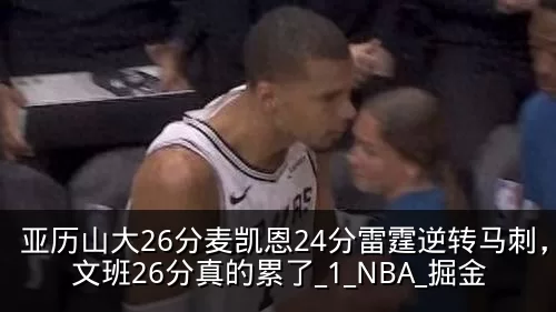 亚历山大26分麦凯恩24分雷霆逆转马刺,文班26分真的累了_1_NBA_掘金