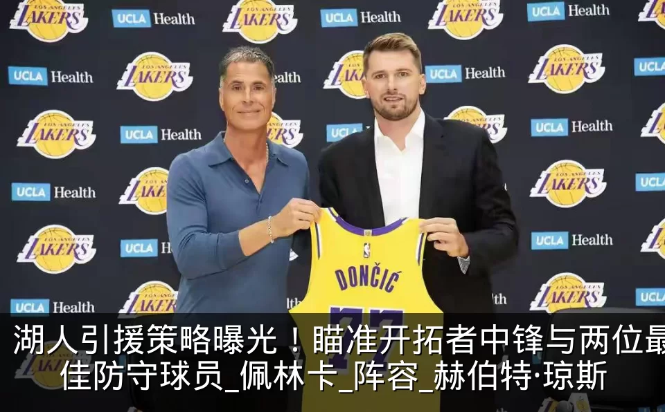 湖人引援策略曝光!瞄准开拓者中锋与两位最佳防守球员_佩林卡_阵容_赫伯特·琼斯