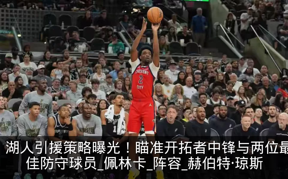 湖人引援策略曝光!瞄准开拓者中锋与两位最佳防守球员_佩林卡_阵容_赫伯特·琼斯